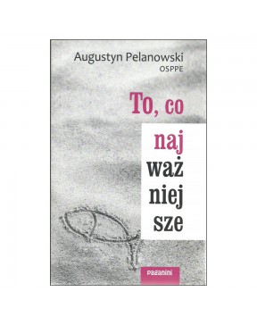 To, co najważniejsze - okładka przód
Przednia okładka książki To, co najważniejsze Augustyn Pelanowski