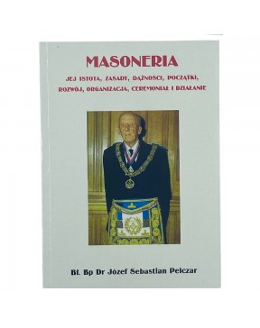 Masoneria. Jej istota, zasady, dążności, początki, rozwój, organizacja, ceremoniał i działanie - Józef Pelczar
